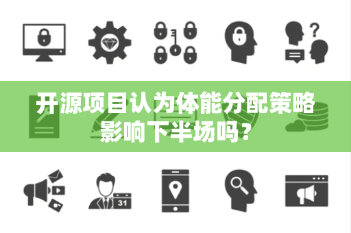 开源项目认为体能分配策略影响下半场吗? 开源项目认为体能分配策略影响下半场吗?
