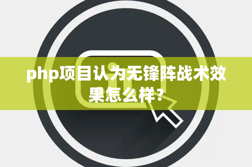 php项目认为无锋阵战术效果怎么样？