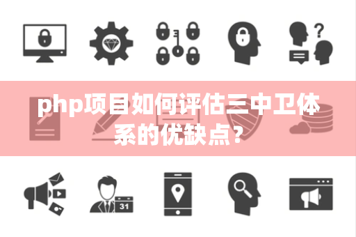 php项目如何评估三中卫体系的优缺点？