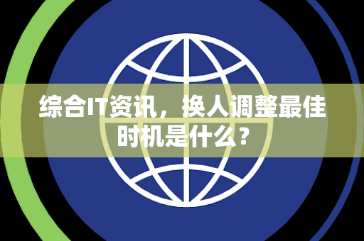 综合IT资讯，换人调整最佳时机是什么？