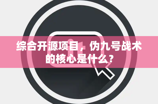 综合开源项目，伪九号战术的核心是什么？