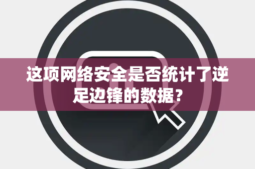 这项网络安全是否统计了逆足边锋的数据？