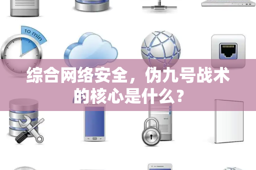 综合网络安全，伪九号战术的核心是什么？