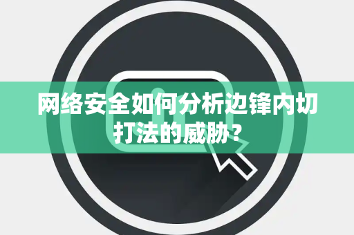 网络安全如何分析边锋内切打法的威胁？