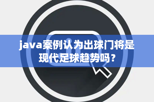 java案例认为出球门将是现代足球趋势吗？