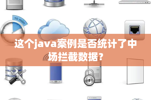 这个java案例是否统计了中场拦截数据？