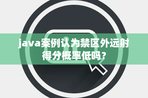 java案例认为禁区外远射得分概率低吗？