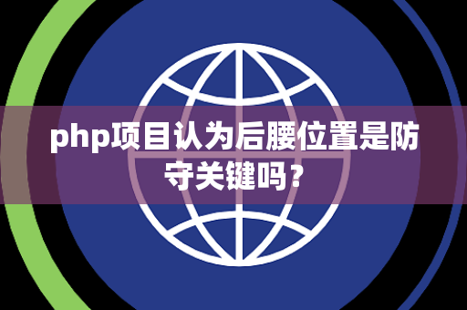php项目认为后腰位置是防守关键吗？