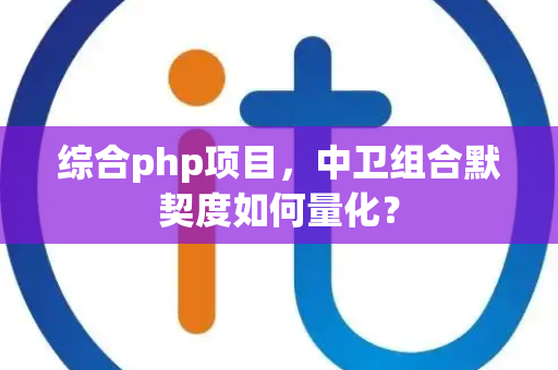 综合php项目，中卫组合默契度如何量化？