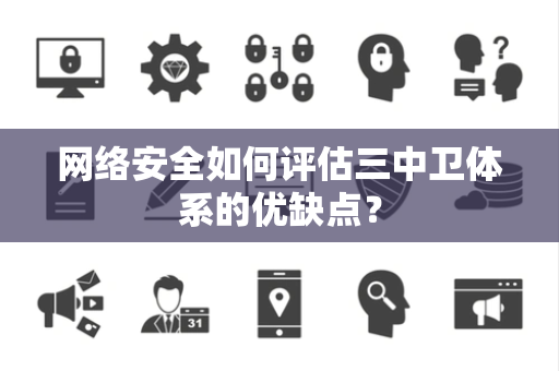 网络安全如何评估三中卫体系的优缺点？