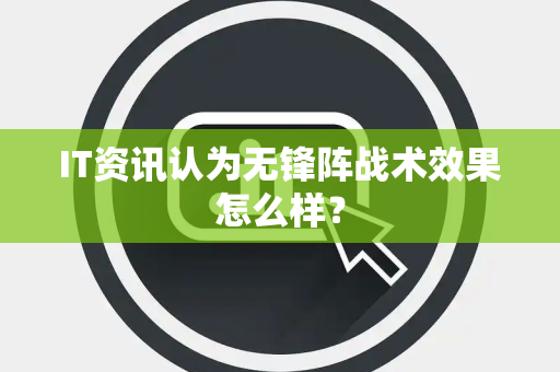 IT资讯认为无锋阵战术效果怎么样？