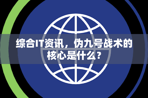 综合IT资讯，伪九号战术的核心是什么？