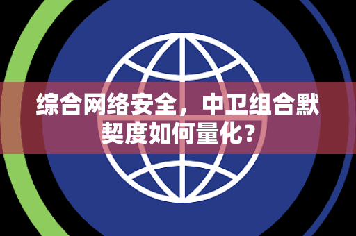 综合网络安全，中卫组合默契度如何量化？