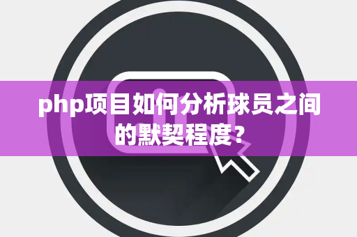 php项目如何分析球员之间的默契程度？