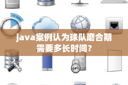 java案例认为球队磨合期需要多长时间？
