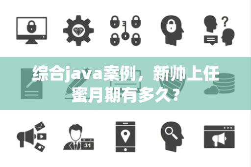 综合java案例，新帅上任蜜月期有多久？