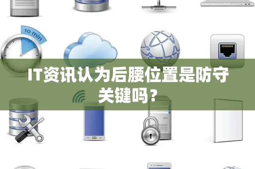 IT资讯认为后腰位置是防守关键吗？