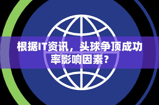 根据IT资讯，头球争顶成功率影响因素？