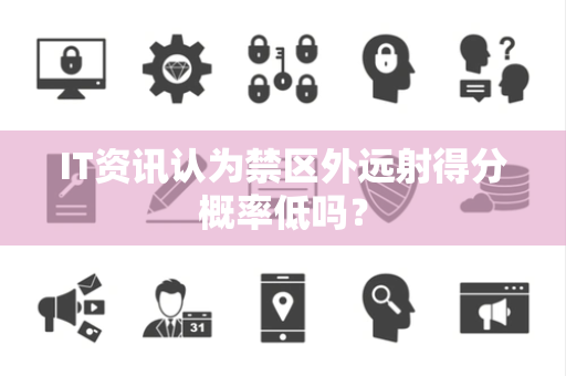 IT资讯认为禁区外远射得分概率低吗？