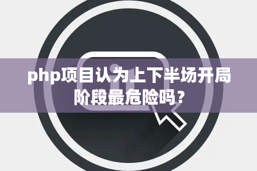php项目认为上下半场开局阶段最危险吗？