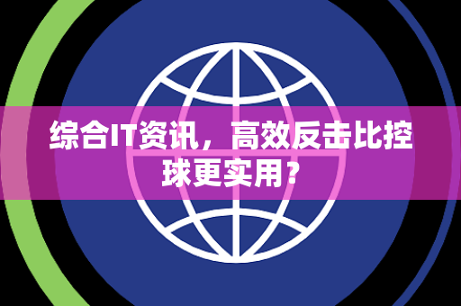 综合IT资讯，高效反击比控球更实用？
