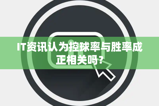 IT资讯认为控球率与胜率成正相关吗？