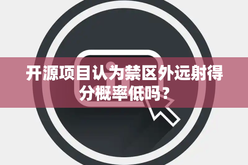开源项目认为禁区外远射得分概率低吗？