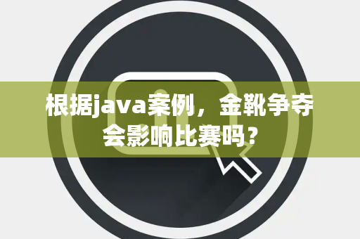 根据java案例，金靴争夺会影响比赛吗？