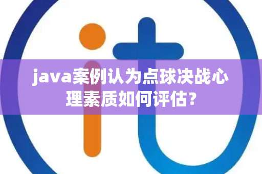 java案例认为点球决战心理素质如何评估？
