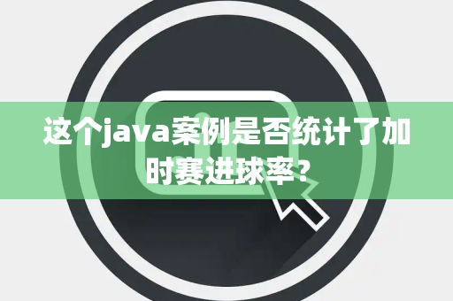 这个java案例是否统计了加时赛进球率？