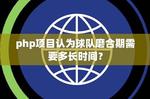 php项目认为球队磨合期需要多长时间？