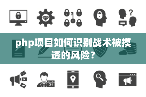 php项目如何识别战术被摸透的风险？