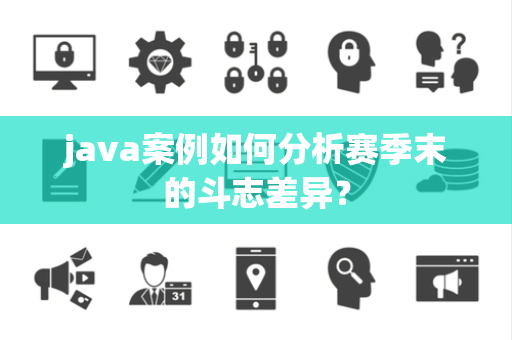 java案例如何分析赛季末的斗志差异？