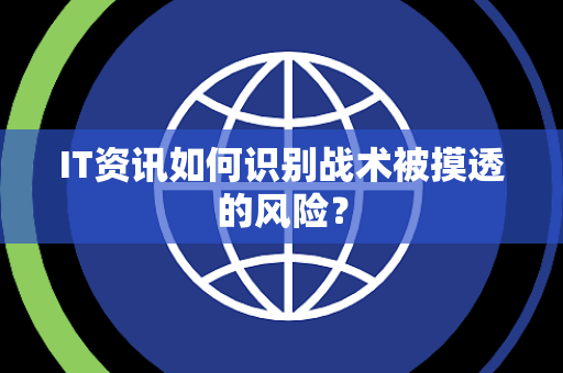 IT资讯如何识别战术被摸透的风险？
