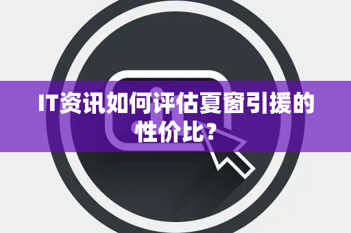 IT资讯如何评估夏窗引援的性价比？