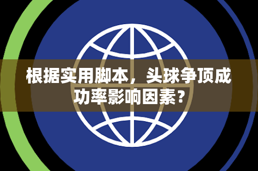 根据实用脚本，头球争顶成功率影响因素？