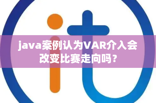java案例认为VAR介入会改变比赛走向吗？