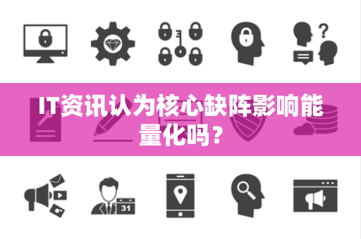 IT资讯认为核心缺阵影响能量化吗？
