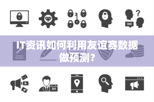 IT资讯如何利用友谊赛数据做预测？
