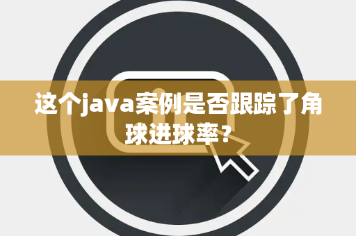 这个java案例是否跟踪了角球进球率？