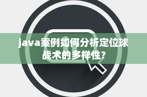 java案例如何分析定位球战术的多样性？