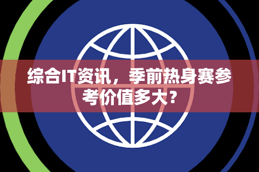 综合IT资讯，季前热身赛参考价值多大？