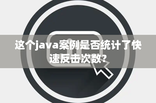 这个java案例是否统计了快速反击次数？