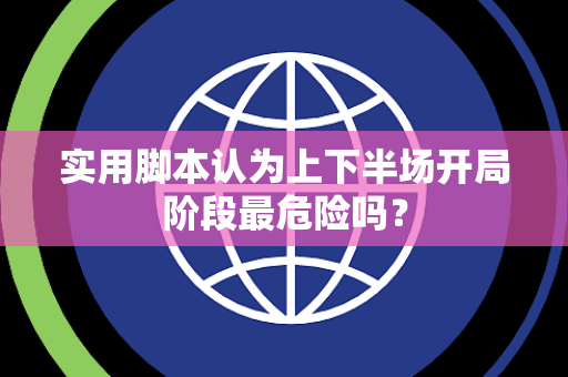 实用脚本认为上下半场开局阶段最危险吗？