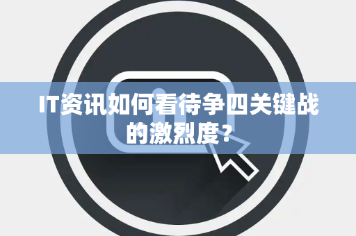 IT资讯如何看待争四关键战的激烈度？