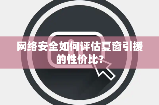 网络安全如何评估夏窗引援的性价比？