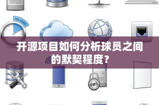 开源项目如何分析球员之间的默契程度？