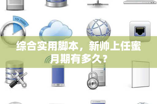 综合实用脚本，新帅上任蜜月期有多久？