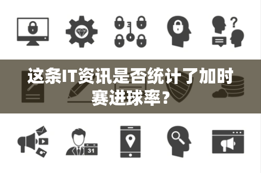 这条IT资讯是否统计了加时赛进球率？