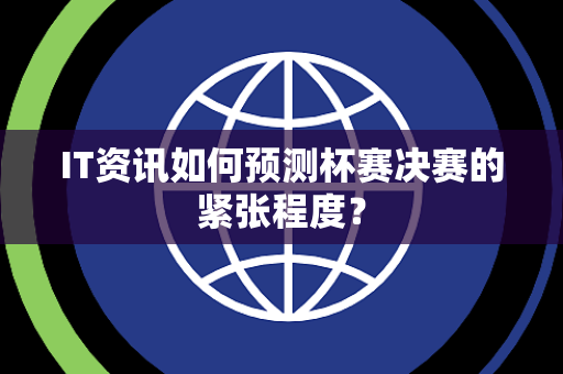IT资讯如何预测杯赛决赛的紧张程度？